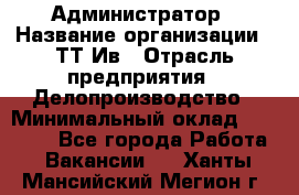 Администратор › Название организации ­ ТТ-Ив › Отрасль предприятия ­ Делопроизводство › Минимальный оклад ­ 20 000 - Все города Работа » Вакансии   . Ханты-Мансийский,Мегион г.